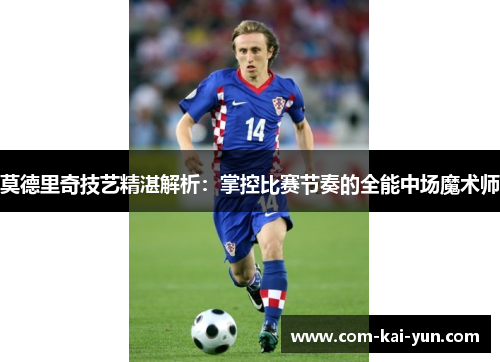 莫德里奇技艺精湛解析：掌控比赛节奏的全能中场魔术师