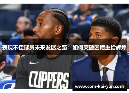 表现不佳球员未来发展之路：如何突破困境重拾辉煌