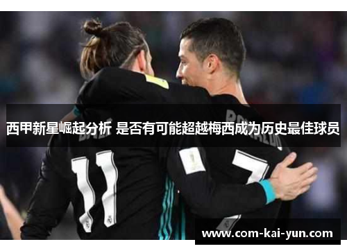 西甲新星崛起分析 是否有可能超越梅西成为历史最佳球员