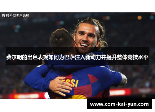 费尔明的出色表现如何为巴萨注入新动力并提升整体竞技水平