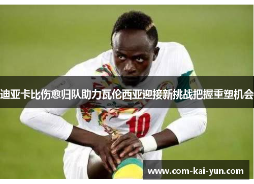 迪亚卡比伤愈归队助力瓦伦西亚迎接新挑战把握重塑机会