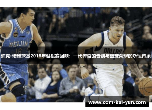 迪克·诺维茨基2018年退役赛回顾：一代传奇的告别与篮球荣耀的永恒传承
