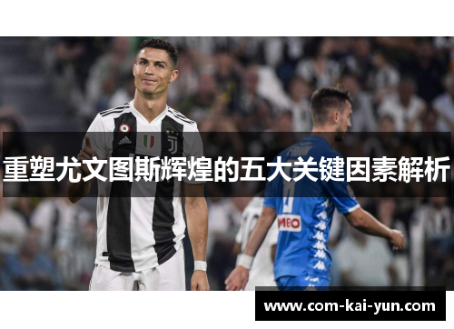 重塑尤文图斯辉煌的五大关键因素解析