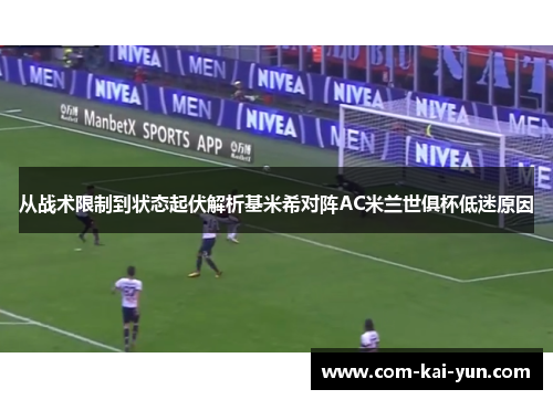 从战术限制到状态起伏解析基米希对阵AC米兰世俱杯低迷原因