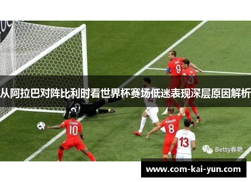 从阿拉巴对阵比利时看世界杯赛场低迷表现深层原因解析