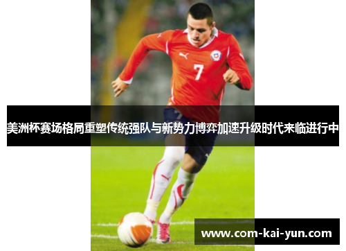 美洲杯赛场格局重塑传统强队与新势力博弈加速升级时代来临进行中