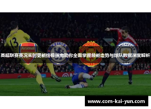 英超联赛赛况实时更新终极指南助你全面掌握最新走势与球队数据深度解析