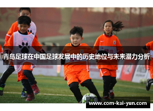 青岛足球在中国足球发展中的历史地位与未来潜力分析