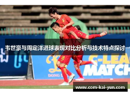 韦世豪与周定洋进球表现对比分析与技术特点探讨