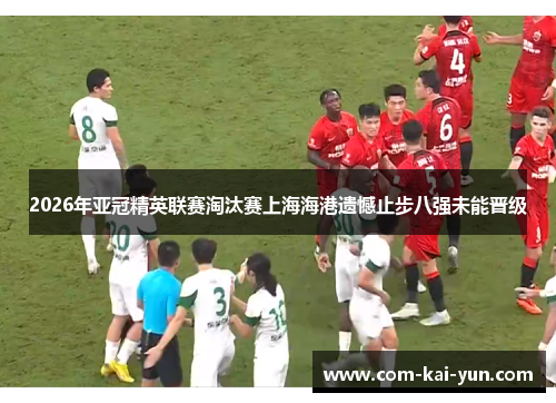 2026年亚冠精英联赛淘汰赛上海海港遗憾止步八强未能晋级