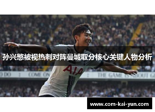 孙兴慜被视热刺对阵曼城取分核心关键人物分析