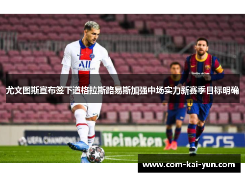 尤文图斯宣布签下道格拉斯路易斯加强中场实力新赛季目标明确 尤文图斯宣布签下道格拉斯路易斯加强中场实力新赛季目标明确