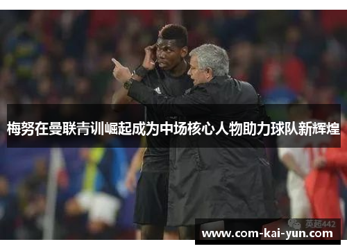 梅努在曼联青训崛起成为中场核心人物助力球队新辉煌