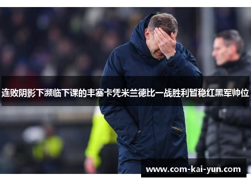 连败阴影下濒临下课的丰塞卡凭米兰德比一战胜利暂稳红黑军帅位