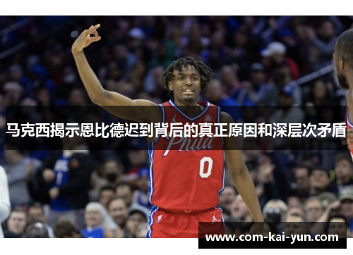马克西揭示恩比德迟到背后的真正原因和深层次矛盾